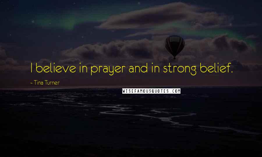 Tina Turner Quotes: I believe in prayer and in strong belief.