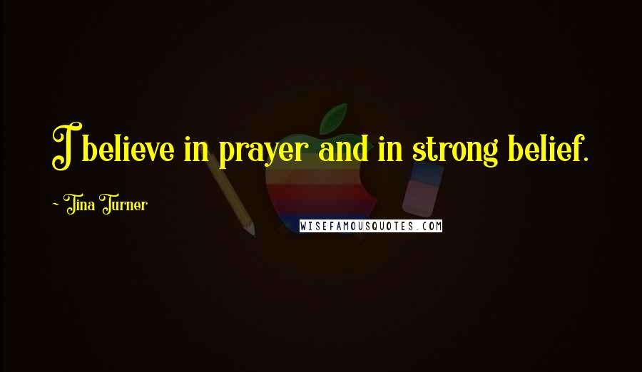 Tina Turner Quotes: I believe in prayer and in strong belief.