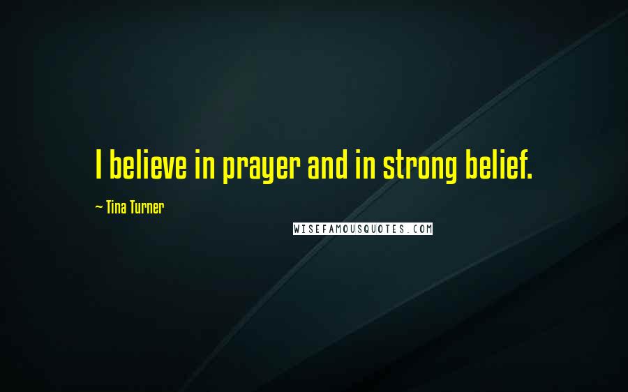 Tina Turner Quotes: I believe in prayer and in strong belief.