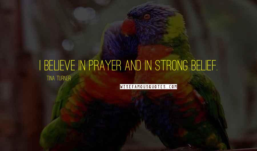 Tina Turner Quotes: I believe in prayer and in strong belief.