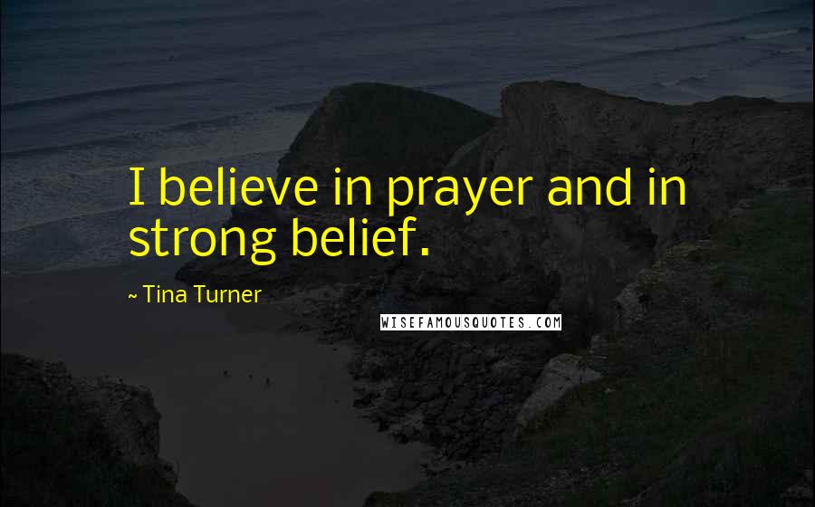 Tina Turner Quotes: I believe in prayer and in strong belief.