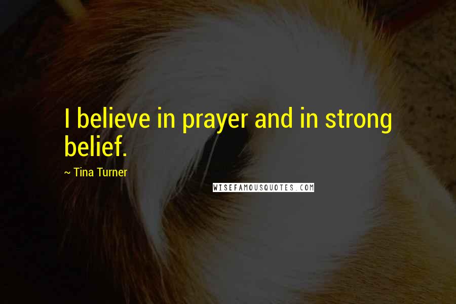 Tina Turner Quotes: I believe in prayer and in strong belief.