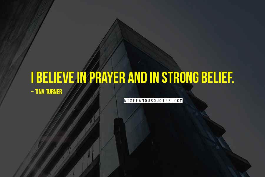 Tina Turner Quotes: I believe in prayer and in strong belief.