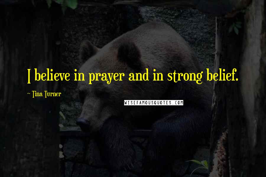 Tina Turner Quotes: I believe in prayer and in strong belief.