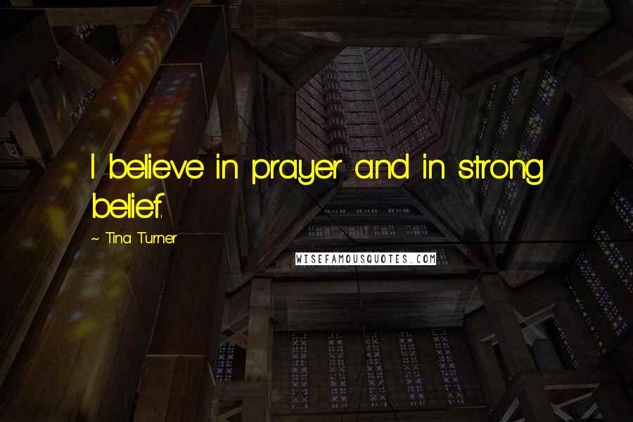 Tina Turner Quotes: I believe in prayer and in strong belief.