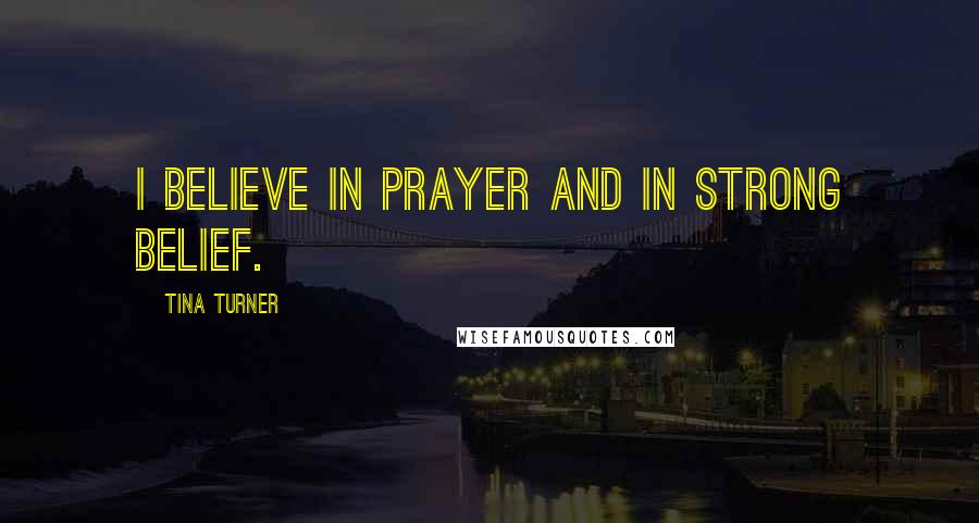 Tina Turner Quotes: I believe in prayer and in strong belief.