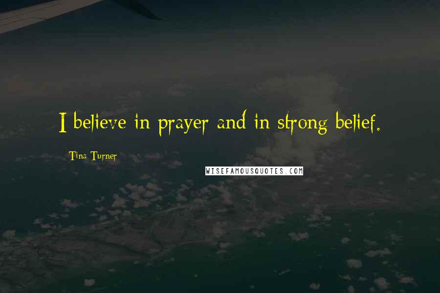 Tina Turner Quotes: I believe in prayer and in strong belief.