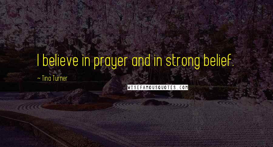 Tina Turner Quotes: I believe in prayer and in strong belief.