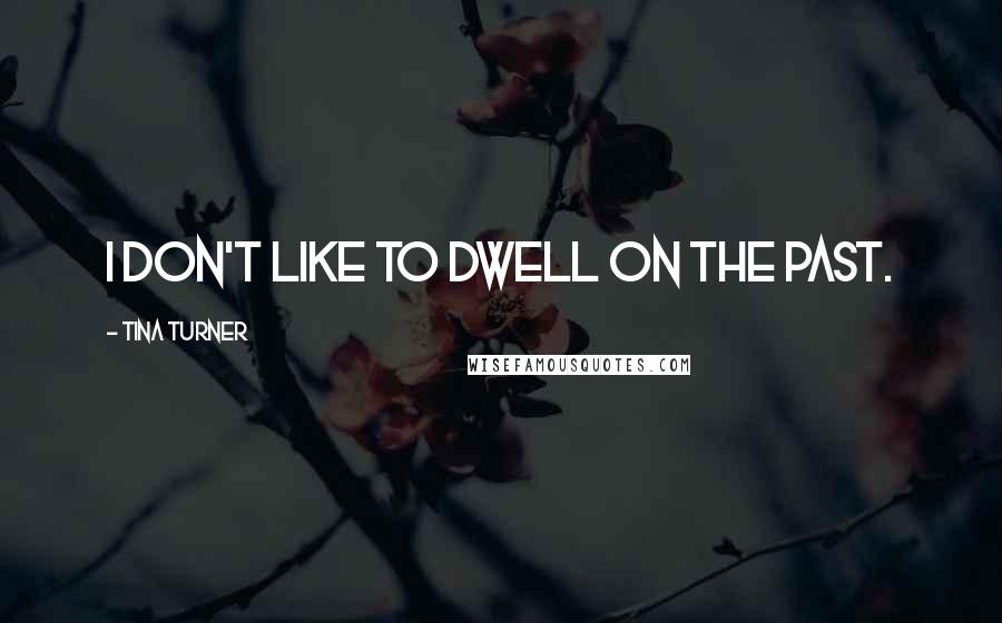 Tina Turner Quotes: I don't like to dwell on the past.