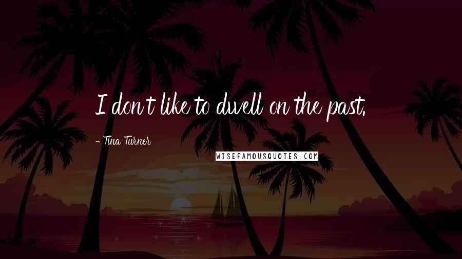Tina Turner Quotes: I don't like to dwell on the past.