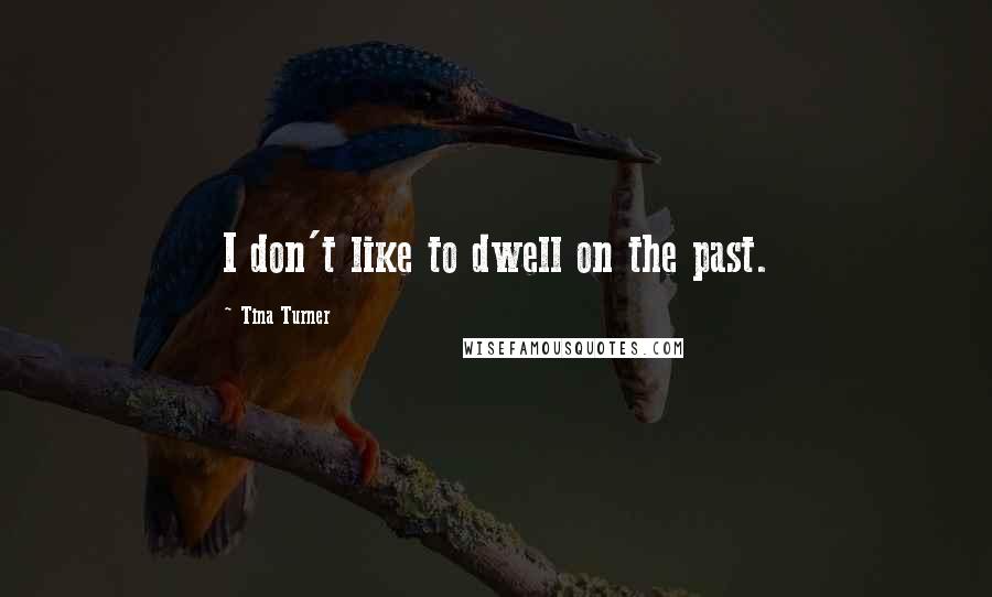 Tina Turner Quotes: I don't like to dwell on the past.