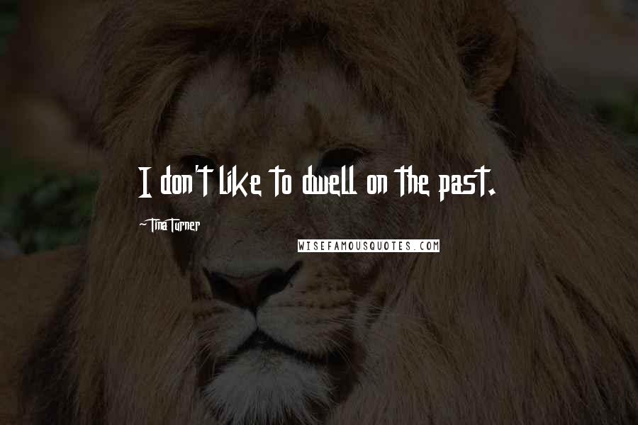 Tina Turner Quotes: I don't like to dwell on the past.