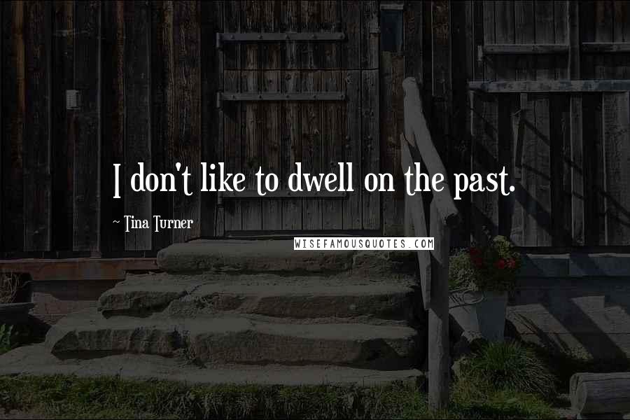 Tina Turner Quotes: I don't like to dwell on the past.