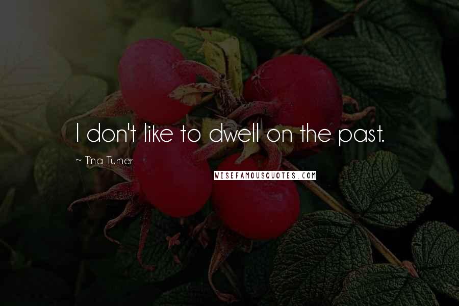 Tina Turner Quotes: I don't like to dwell on the past.