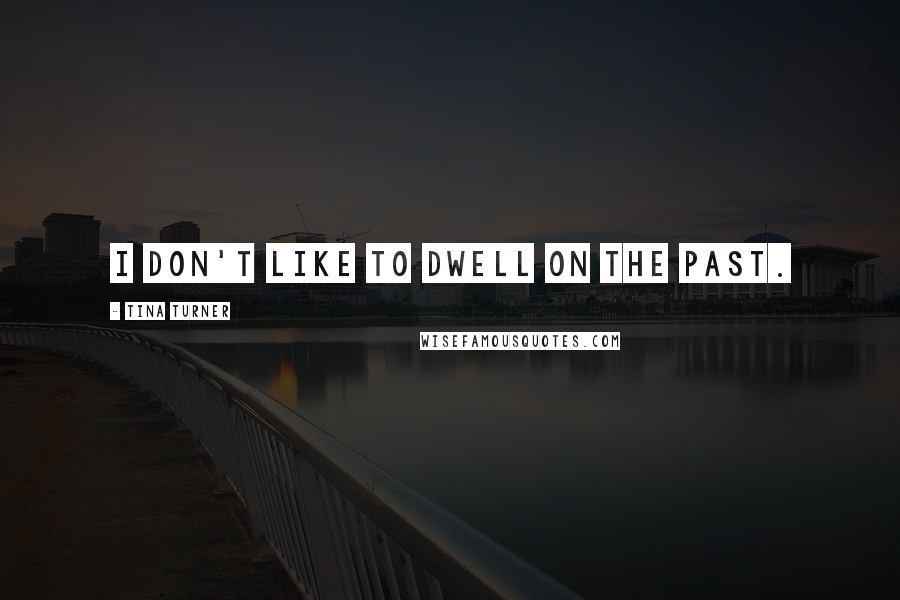 Tina Turner Quotes: I don't like to dwell on the past.