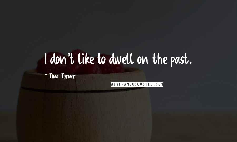 Tina Turner Quotes: I don't like to dwell on the past.