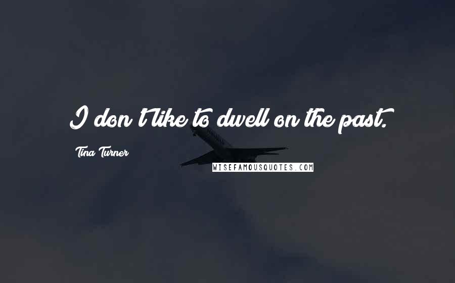 Tina Turner Quotes: I don't like to dwell on the past.