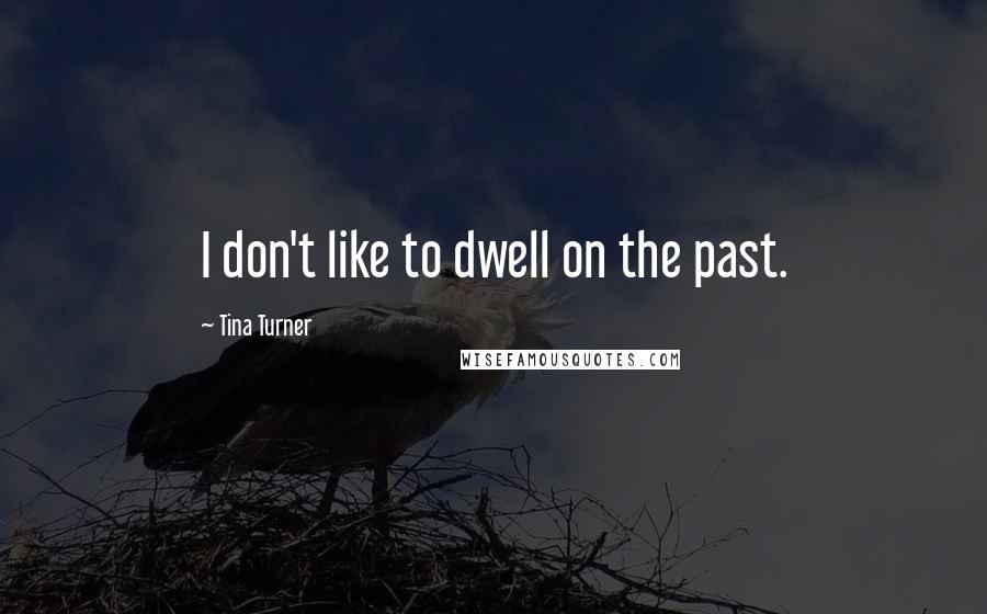 Tina Turner Quotes: I don't like to dwell on the past.