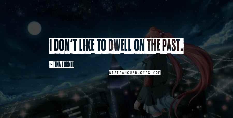 Tina Turner Quotes: I don't like to dwell on the past.