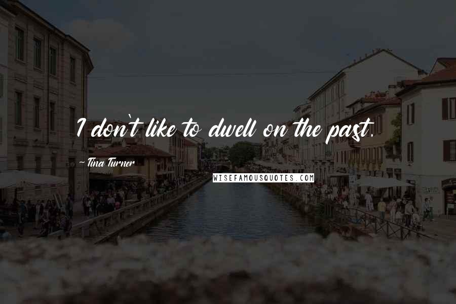 Tina Turner Quotes: I don't like to dwell on the past.