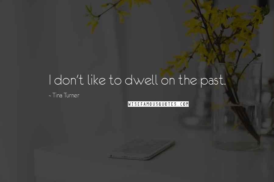 Tina Turner Quotes: I don't like to dwell on the past.