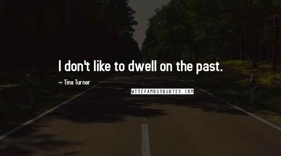 Tina Turner Quotes: I don't like to dwell on the past.