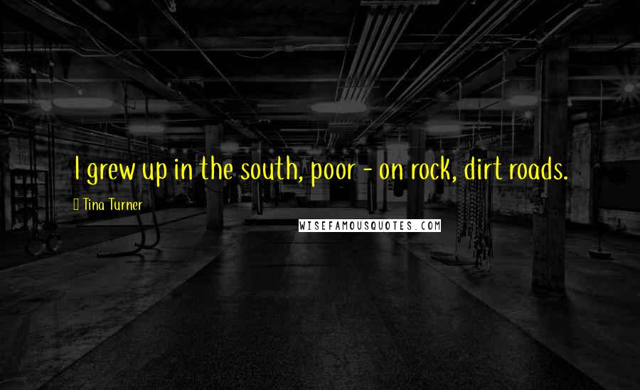 Tina Turner Quotes: I grew up in the south, poor - on rock, dirt roads.