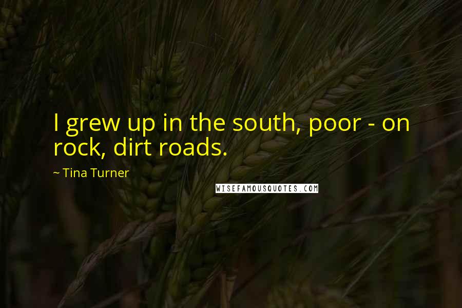 Tina Turner Quotes: I grew up in the south, poor - on rock, dirt roads.