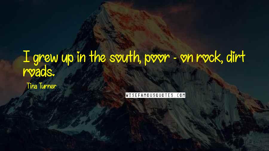 Tina Turner Quotes: I grew up in the south, poor - on rock, dirt roads.