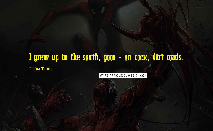 Tina Turner Quotes: I grew up in the south, poor - on rock, dirt roads.