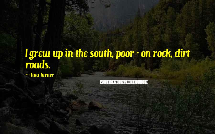 Tina Turner Quotes: I grew up in the south, poor - on rock, dirt roads.