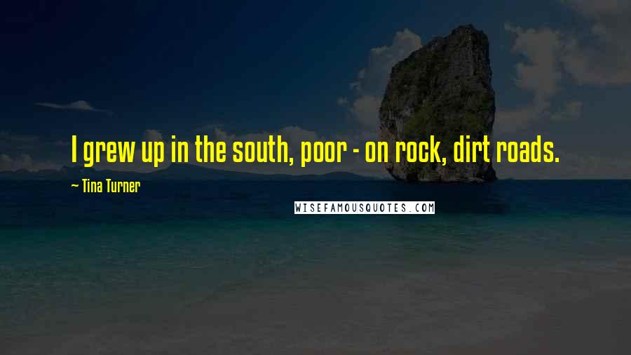 Tina Turner Quotes: I grew up in the south, poor - on rock, dirt roads.