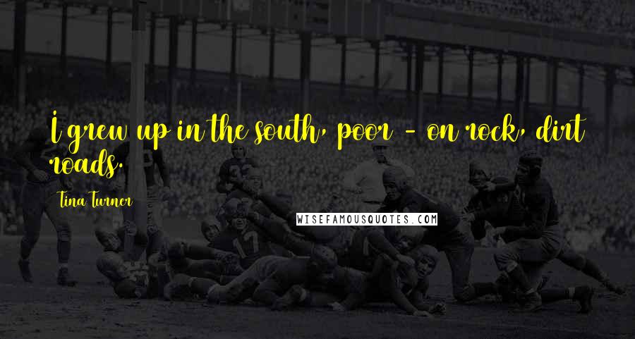 Tina Turner Quotes: I grew up in the south, poor - on rock, dirt roads.