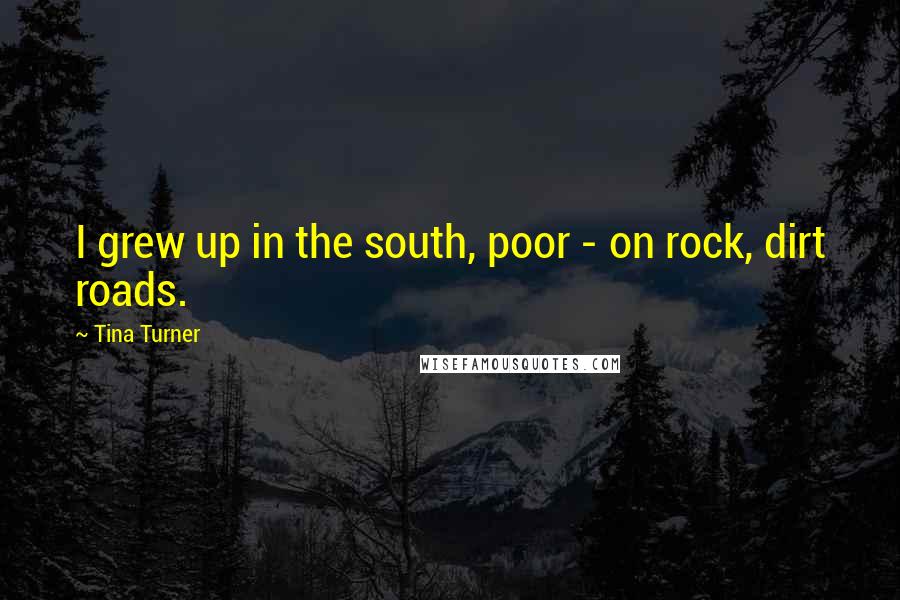 Tina Turner Quotes: I grew up in the south, poor - on rock, dirt roads.