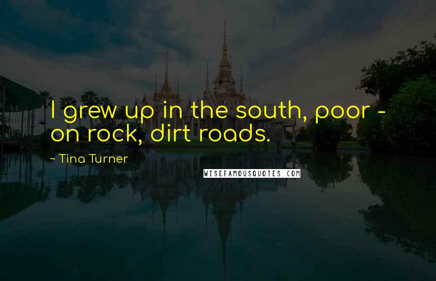 Tina Turner Quotes: I grew up in the south, poor - on rock, dirt roads.