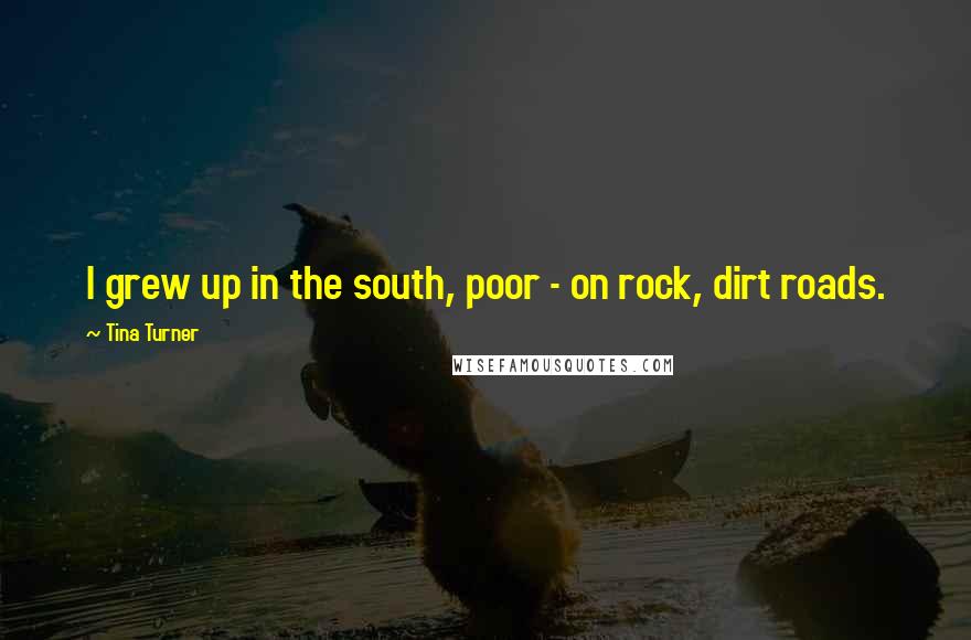 Tina Turner Quotes: I grew up in the south, poor - on rock, dirt roads.