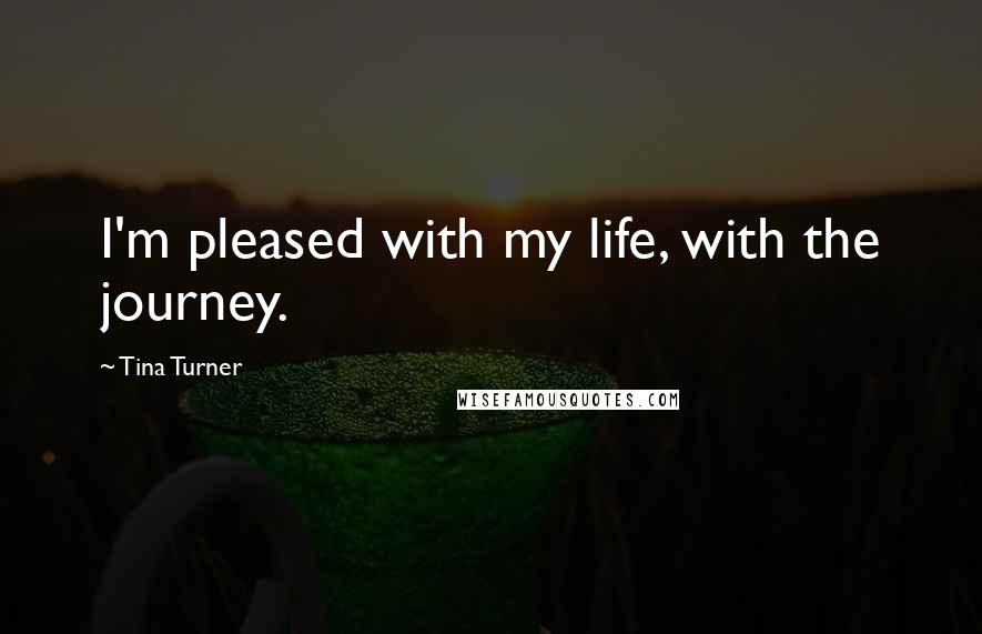 Tina Turner Quotes: I'm pleased with my life, with the journey.