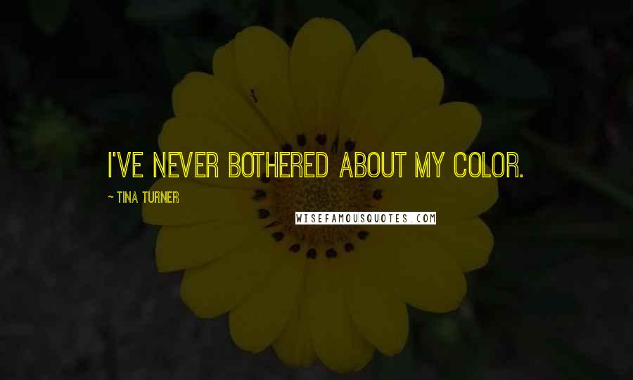Tina Turner Quotes: I've never bothered about my color.