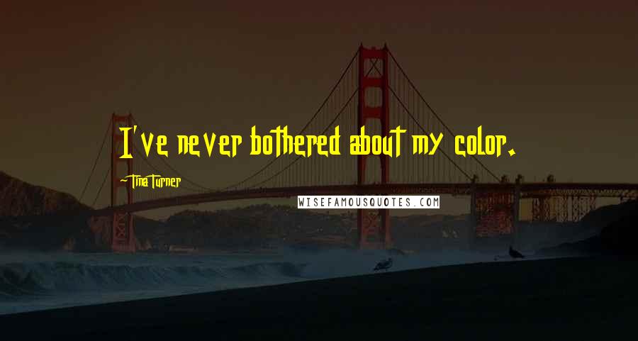 Tina Turner Quotes: I've never bothered about my color.