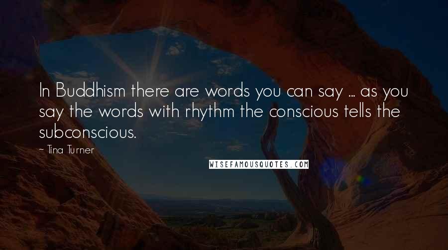 Tina Turner Quotes: In Buddhism there are words you can say ... as you say the words with rhythm the conscious tells the subconscious.