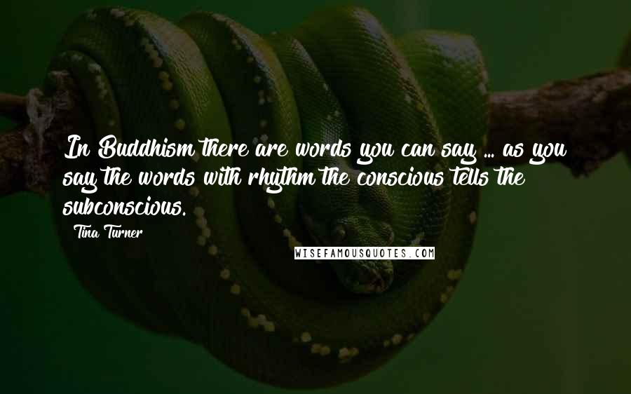 Tina Turner Quotes: In Buddhism there are words you can say ... as you say the words with rhythm the conscious tells the subconscious.