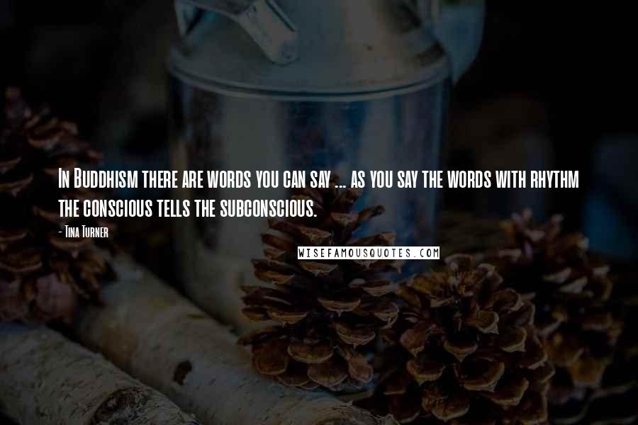 Tina Turner Quotes: In Buddhism there are words you can say ... as you say the words with rhythm the conscious tells the subconscious.