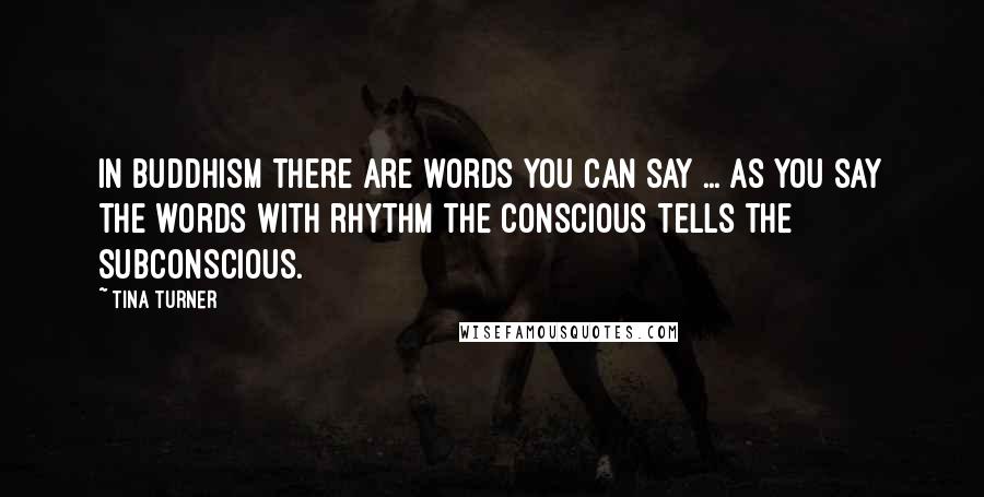 Tina Turner Quotes: In Buddhism there are words you can say ... as you say the words with rhythm the conscious tells the subconscious.