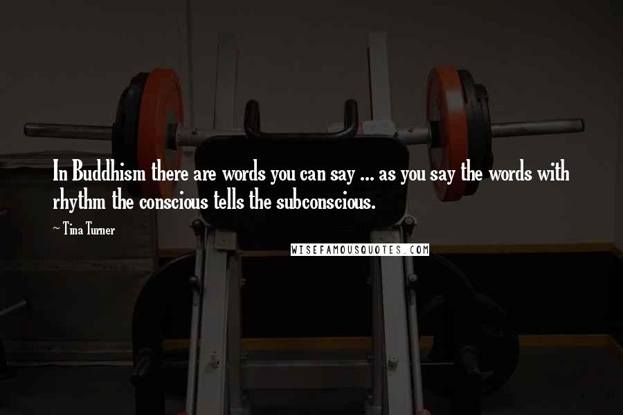 Tina Turner Quotes: In Buddhism there are words you can say ... as you say the words with rhythm the conscious tells the subconscious.