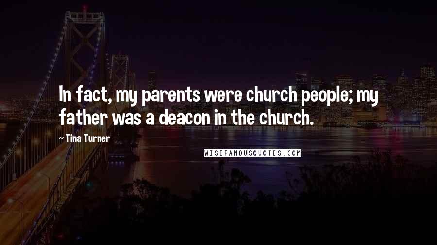 Tina Turner Quotes: In fact, my parents were church people; my father was a deacon in the church.