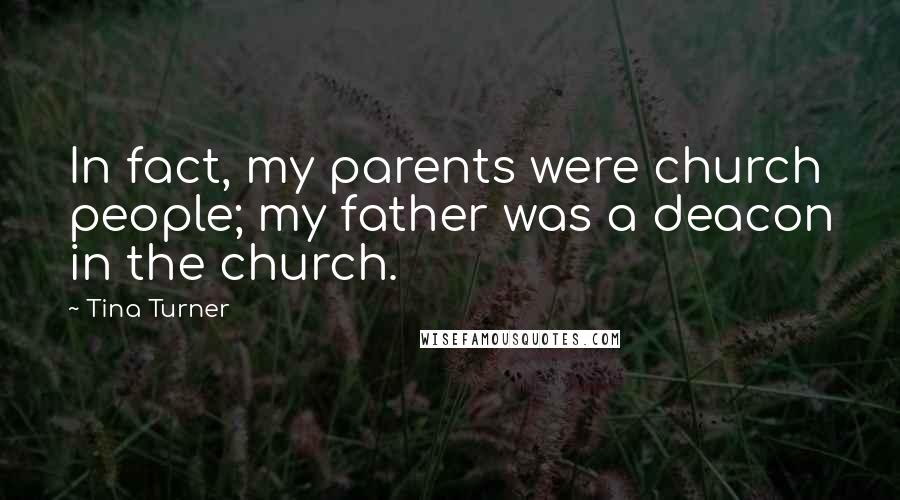 Tina Turner Quotes: In fact, my parents were church people; my father was a deacon in the church.