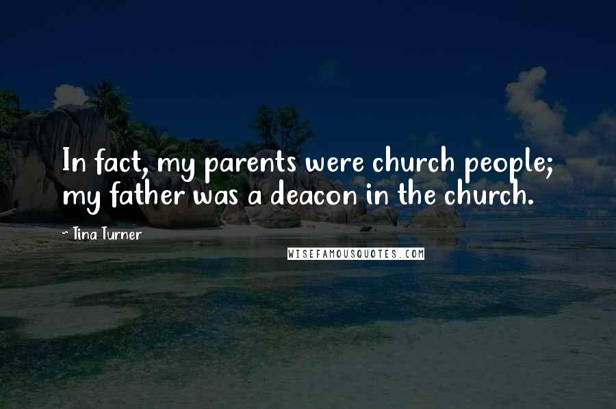 Tina Turner Quotes: In fact, my parents were church people; my father was a deacon in the church.