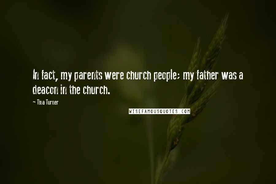 Tina Turner Quotes: In fact, my parents were church people; my father was a deacon in the church.
