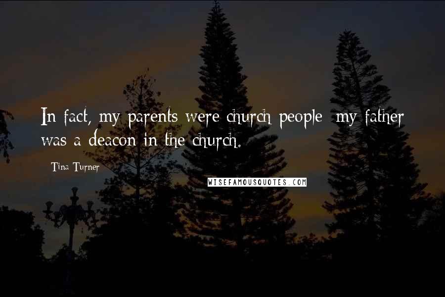 Tina Turner Quotes: In fact, my parents were church people; my father was a deacon in the church.