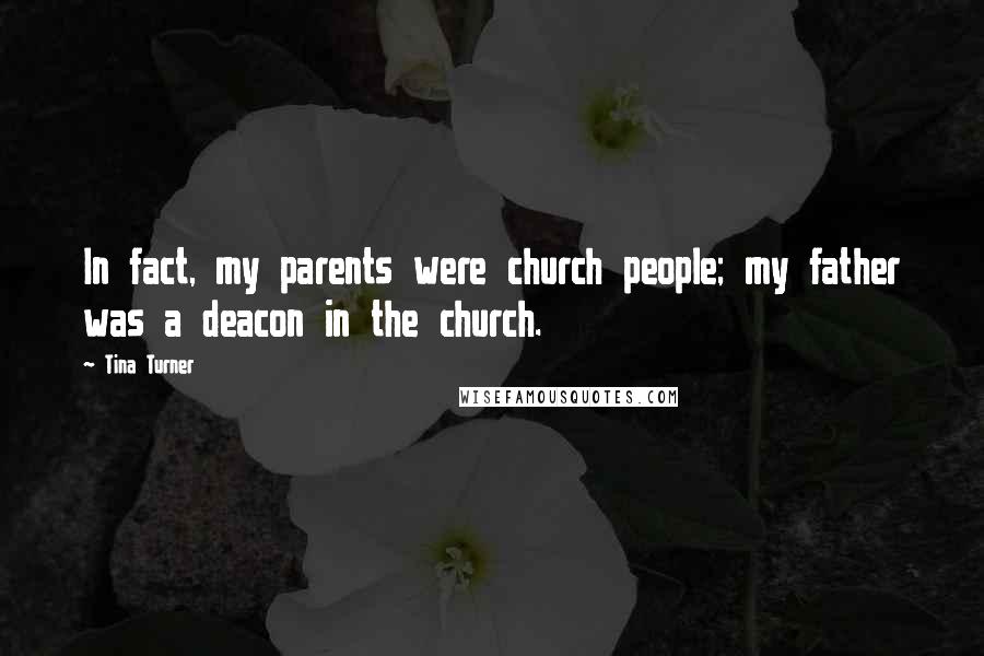 Tina Turner Quotes: In fact, my parents were church people; my father was a deacon in the church.